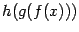 $ h(g(f(x)))$