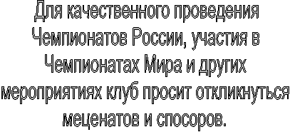 Для качественного проведения
Чемпионатов России, участия в
Чемпионатах Мира и других
мероприятиях клуб просит откликнуться
меценатов и спосоров.