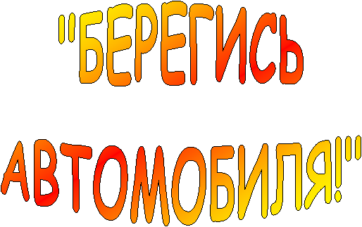 "БЕРЕГИСЬ
АВТОМОБИЛЯ!"
