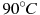 {{90}^{\circ }}C