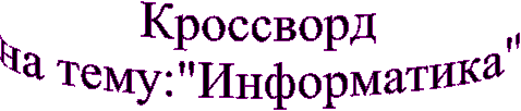 Кросcворд
на тему:"Информатика"