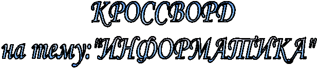 КРОССВОРД
на тему:"ИНФОРМАТИКА"