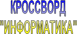 КРОССВОРД
"ИНФОРМАТИКА"
