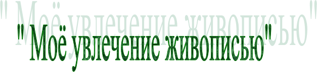 " Моё увлечение живописью"
