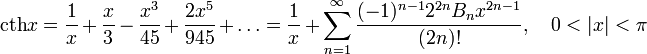 \operatorname{cth}x=\frac{1}{x}+\frac{x}{3}-\frac{x^3}{45}+\frac{2x^5}{945}+\ldots=\frac{1}{x}+\sum_{n=1}^\infty\frac{(-1)^{n-1}2^{2n}B_nx^{2n-1}}{(2n)!},\quad0<|x|<\pi