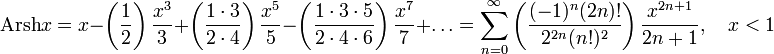 \operatorname{Arsh}x=x-\left(\frac{1}{2}\right)\frac{x^3}{3}+\left(\frac{1\cdot3}{2\cdot4}\right)\frac{x^5}{5}-\left(\frac{1\cdot3\cdot5}{2\cdot4\cdot6}\right)\frac{x^7}{7}+\ldots=\sum_{n=0}^\infty\left(\frac{(-1)^n(2n)!}{2^{2n}(n!)^2}\right)\frac{x^{2n+1}}{2n+1},\quad x<1