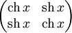 \begin{pmatrix}\mathop{\mathrm{ch}}\,x & \mathop{\mathrm{sh}}\,x\\ \mathop{\mathrm{sh}}\,x & \mathop{\mathrm{ch}}\,x\end{pmatrix}