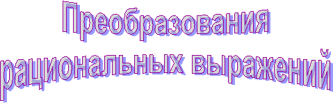 Преобразования
рациональных выражений