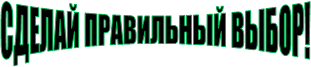СДЕЛАЙ ПРАВИЛЬНЫЙ ВЫБОР!