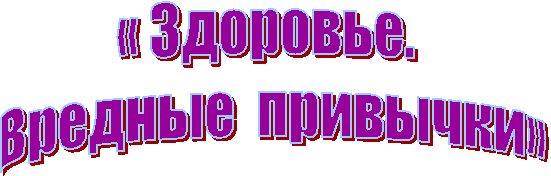 « Здоровье.
Вредные привычки»