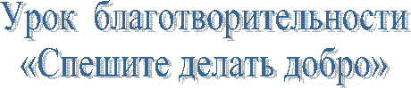 Урок благотворительности
«Спешите делать добро»