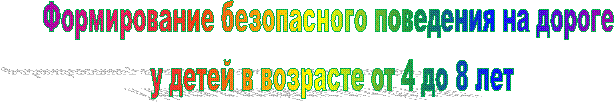 Формирование безопасного поведения на дороге
у детей в возрасте от 4 до 8 лет