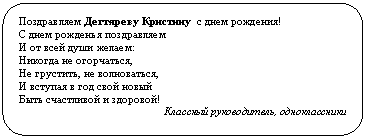 Скругленный прямоугольник: Поздравляем Дегтяреву Кристину с днем рождения!
С днем рожденья поздравляем
И от всей души желаем:
Никогда не огорчаться,
Не грустить, не волноваться,
И вступая в год свой новый
Быть счастливой и здоровой!
Классный руководитель, одноклассники