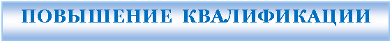 Подпись: ПОВЫШЕНИЕ КВАЛИФИКАЦИИ
