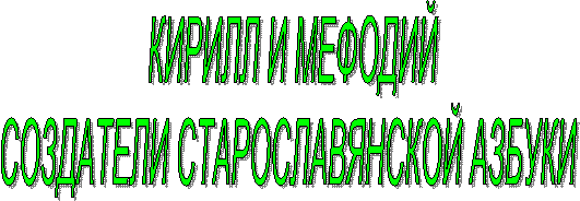 КИРИЛЛ И МЕФОДИЙ
СОЗДАТЕЛИ СТАРОСЛАВЯНСКОЙ АЗБУКИ