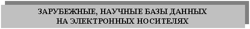 Подпись: ЗАРУБЕЖНЫЕ, НАУЧНЫЕ БАЗЫ ДАННЫХ
НА ЭЛЕКТРОННЫХ НОСИТЕЛЯХ