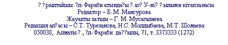Подпись: ??рылтайшы: ?л-Фараби атында?ы ?аз?У-ні? ?ылыми кітапханасы
Редактор –
Жауапты хатшы –
Редакция ал?асы – С.Т. Туреханова, Н.С. Молдыбаева, М.Т. Шомаева
Алматы ?., ?л-Фараби да??ылы, 71, т. 3373
Алматы ?., ?л-Фараби да??ылы, 71, т.