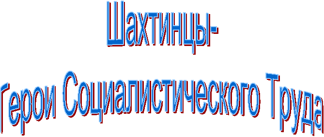 Шахтинцы-
Герои Социалистического Труда