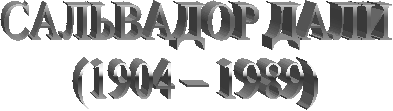 САЛЬВАДОР ДАЛИ
(1904 – 1989)