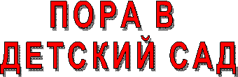 ПОРА В
ДЕТСКИЙ САД