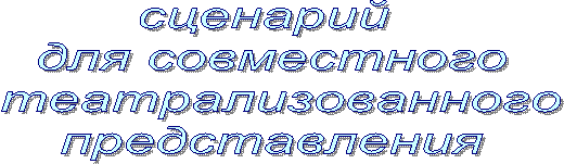 сценарий
для совместного
театрализованного
представления
