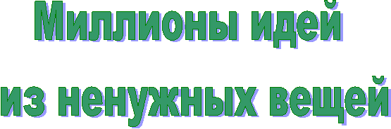 Миллионы идей
из ненужных вещей