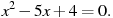 x^2-5x+4=0.