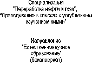 Специализация
"Переработка нефти и газа",
"Преподавание в классах с углубленным
изучением химии"
Направление
"Естественнонаучное
образование"
(бакалавриат)