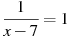 \frac{1}{x -7}=1