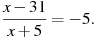 \frac{x-31}{x+5}=-5.

