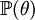 \mathbb{P}(\theta)