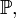 \mathbb{P},
