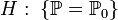 H:\;\{\mathbb{P}= \mathbb{P}_0\}