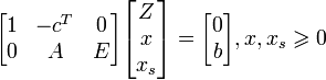 \begin{bmatrix}

1 & -c^T & 0\\

0 & A & E

\end{bmatrix}

\begin{bmatrix}

Z\\

x\\

x_s

\end{bmatrix}=

\begin{bmatrix}

0\\

b

\end{bmatrix},

x,x_s\geqslant 0

