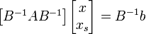 \begin{bmatrix}

B^{-1}A B^{-1}

\end{bmatrix}

\begin{bmatrix}

x\\

x_s

\end{bmatrix}=B^{-1}b

