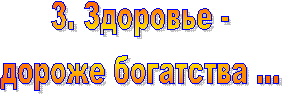 3. Здоровье -
дороже богатства ...
