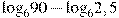 {{\log }_{6}}90-{{\log }_{6}}2,5