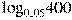 {{\log }_{0,05}}400
