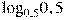 {{\log }_{0,5}}0,5