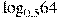 {{\log }_{0,5}}64