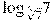 {{\log }_{\sqrt[3]{7}}}7