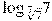 {{\log }_{\sqrt[7]{7}}}7