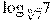 {{\log }_{\sqrt[6]{7}}}7