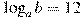 \log_a b=12