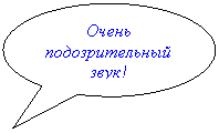 Овальная выноска: Очень подозрительный звук!