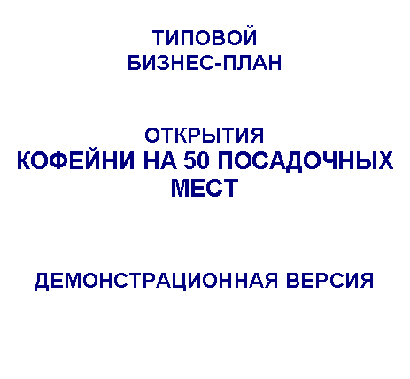 Подпись: ТИПОВОЙ
БИЗНЕС-ПЛАН
ОТКРЫТИЯ
КОФЕЙНИ НА 50 ПОСАДОЧНЫХ МЕСТ
ДЕМОНСТРАЦИОННАЯ ВЕРСИЯ
