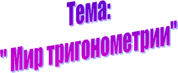 Тема:
" Мир тригонометрии"