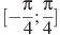 [-\frac{\pi }{4};\frac{\pi }{4}]