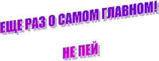 ЕЩЕ РАЗ О САМОМ ГЛАВНОМ!
НЕ ПЕЙ