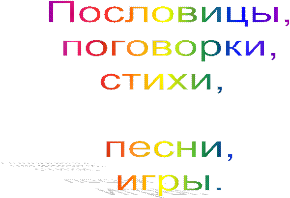 Пословицы,
поговорки,
стихи,
песни,
игры.